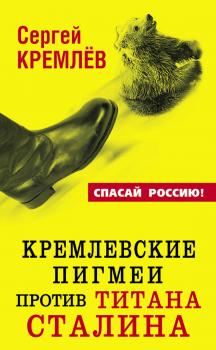 Скачать Кремлевские пигмеи против титана Сталина, или Россия, которую надо найти - Сергей  Кремлев