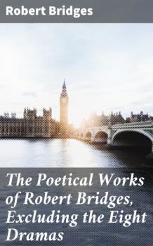 Скачать The Poetical Works of Robert Bridges, Excluding the Eight Dramas - Bridges Robert