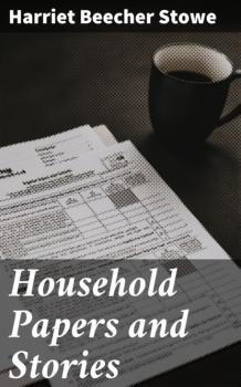 Скачать Household Papers and Stories - Гарриет Бичер-Стоу