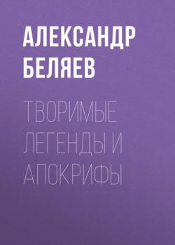 Скачать Творимые легенды и апокрифы - Александр Беляев