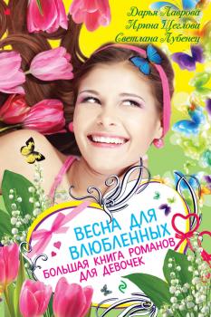 Скачать Весна для влюбленных. Большая книга романов для девочек (сборник) - Дарья Лаврова
