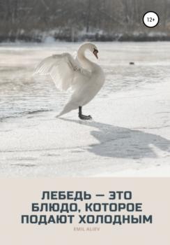 Скачать Лебедь – это блюдо, которое подают холодным - Эмиль Алиев