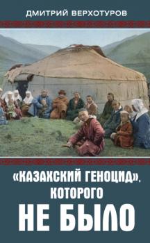 Скачать «Казахский геноцид», которого не было - Дмитрий Верхотуров