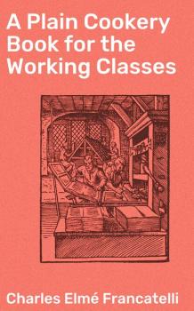 Скачать A Plain Cookery Book for the Working Classes - Charles Elmé Francatelli