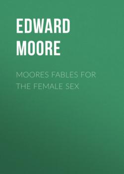 Скачать Moores Fables for the Female Sex - Edward Moore