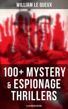 Скачать William Le Queux: 100+ Mystery & Espionage Thrillers (Illustrated Edition) - William Le Queux