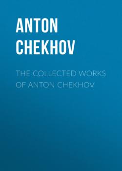 Скачать THE COLLECTED WORKS OF ANTON CHEKHOV - Anton Chekhov