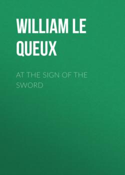 Скачать At the Sign of the Sword - William Le Queux