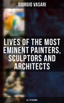 Скачать Lives of the Most Eminent Painters, Sculptors and Architects - All 10 Volumes - Giorgio Vasari