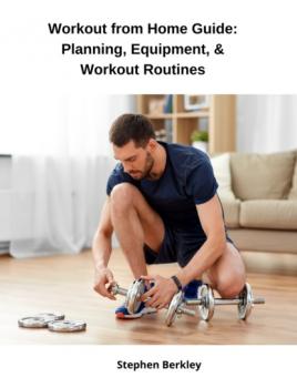 Скачать Workout from Home Guide: Planning, Equipment, & Workout Routines - Stephen Berkley
