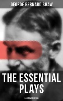 Скачать The Essential Plays of George Bernard Shaw (Illustrated Edition) - GEORGE BERNARD SHAW