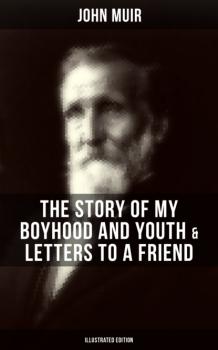 Скачать John Muir: The Story of My Boyhood and Youth & Letters to a Friend (Illustrated Edition) - John Muir