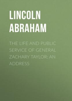 Скачать The Life and Public Service of General Zachary Taylor: An Address - Lincoln Abraham