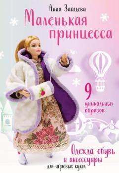 Скачать Маленькая принцесса. Одежда, обувь и аксессуары для игровых кукол - Анна Зайцева