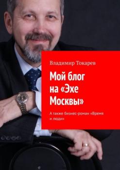 Скачать Мой блог на «Эхе Москвы». А также бизнес-роман «Время и люди» - Владимир Токарев