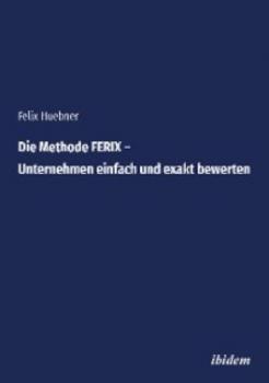 Скачать Die Methode FERIX – Unternehmen einfach und exakt bewerten - Felix Huebner