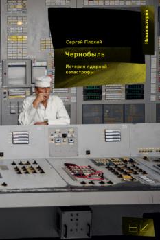 Скачать Чернобыль: История ядерной катастрофы - Сергей Плохий