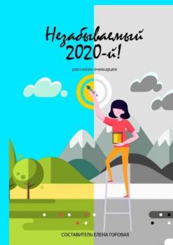 Скачать Незабываемый 2020-й! Рассказы очевидцев - Елена Горовая
