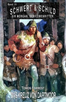Скачать Schwert und Schild - Sir Morgan, der Löwenritter Band 15: Das Kreuz von Dartmoor - Tomos Forrest