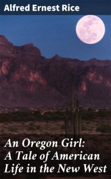 Скачать An Oregon Girl: A Tale of American Life in the New West - Alfred Ernest Rice