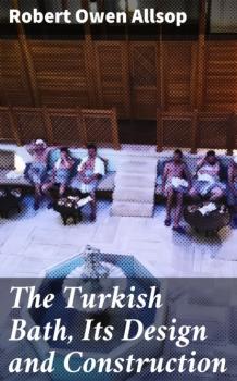 Скачать The Turkish Bath, Its Design and Construction - Robert Owen Allsop