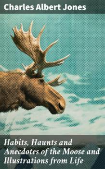 Скачать Habits, Haunts and Anecdotes of the Moose and Illustrations from Life - Charles Albert Jones