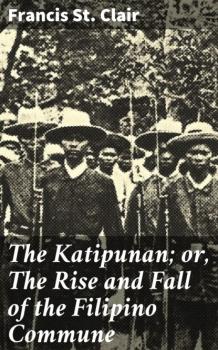 Скачать The Katipunan; or, The Rise and Fall of the Filipino Commune - Francis St. Clair