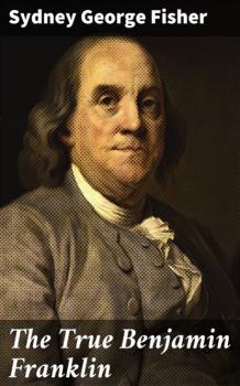 Скачать The True Benjamin Franklin - Sydney George Fisher