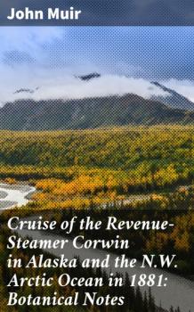 Скачать Cruise of the Revenue-Steamer Corwin in Alaska and the N.W. Arctic Ocean in 1881: Botanical Notes - John Muir