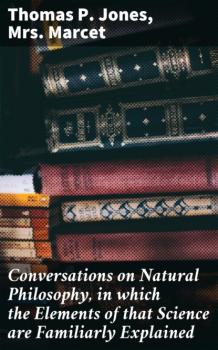 Скачать Conversations on Natural Philosophy, in which the Elements of that Science are Familiarly Explained - Thomas P. Jones