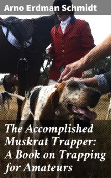 Скачать The Accomplished Muskrat Trapper: A Book on Trapping for Amateurs - Arno Erdman Schmidt