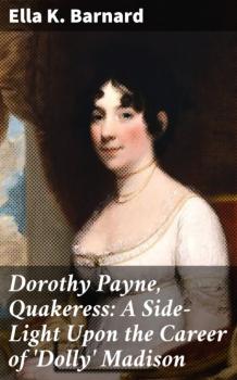 Скачать Dorothy Payne, Quakeress: A Side-Light Upon the Career of 'Dolly' Madison - Ella K. Barnard