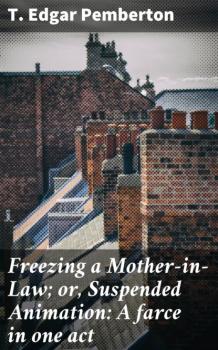 Скачать Freezing a Mother-in-Law; or, Suspended Animation: A farce in one act - T. Edgar Pemberton