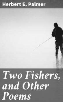 Скачать Two Fishers, and Other Poems - Herbert E. Palmer