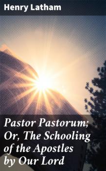 Скачать Pastor Pastorum; Or, The Schooling of the Apostles by Our Lord - Henry Latham