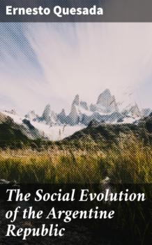 Скачать The Social Evolution of the Argentine Republic - Ernesto Quesada