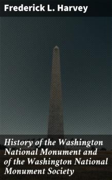 Скачать History of the Washington National Monument and of the Washington National Monument Society - Frederick L. Harvey