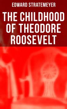 Скачать The Childhood of Theodore Roosevelt - Stratemeyer Edward