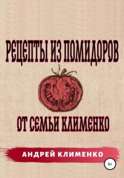 Скачать Рецепты из помидоров от семьи Клименко - Андрей Алексеевич Клименко