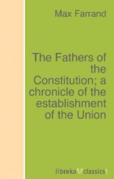 Скачать The Fathers of the Constitution; a chronicle of the establishment of the Union - Max Farrand