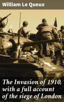 Скачать The Invasion of 1910, with a full account of the siege of London - William Le Queux