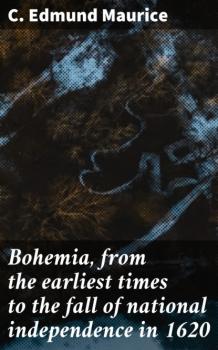 Скачать Bohemia, from the earliest times to the fall of national independence in 1620 - C. Edmund Maurice