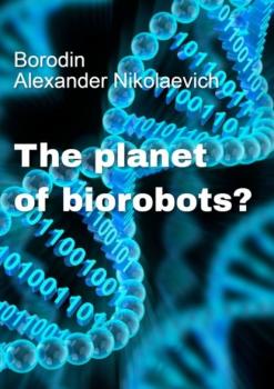 Скачать The planet of biorobots? - Alexander Nikolaevich Borodin