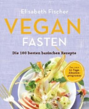 Скачать Vegan Fasten – Die 100 besten basischen Rezepte - Elisabeth Fischer