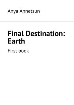 Скачать Final Destination: Earth. First book - Anya Annetsun