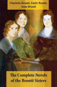 Скачать The Complete Novels of the Brontë Sisters (8 Novels: Jane Eyre, Shirley, Villette, The Professor, Emma, Wuthering Heights, Agnes Grey and The Tenant of Wildfell Hall) - Anne Bronte