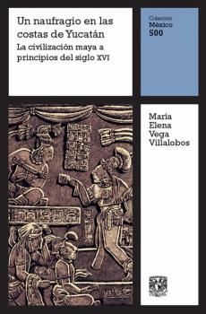 Скачать Un naufragio en la costa de Yucatán: La civilización maya a principios del siglo XVI - María Elena Vega Villalobos